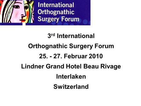 3 rd International Orthognathic Surgery Forum 25. - 27. Februar 2010 Lindner Grand Hotel Beau Rivage Interlaken Switzerland.