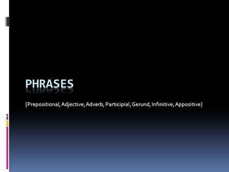 [Prepositional, Adjective, Adverb, Participial, Gerund, Infinitive, Appositive] Phrases.