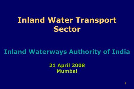 1 Inland Water Transport Sector Inland Waterways Authority of India 21 April 2008 Mumbai.