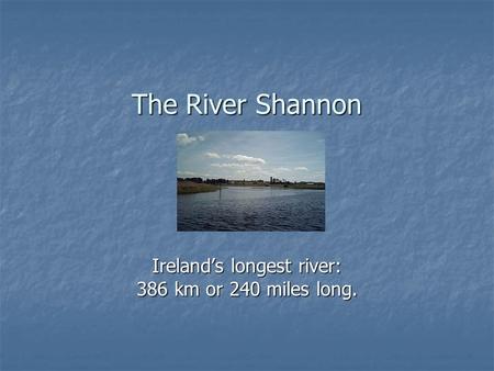 The River Shannon Ireland’s longest river: 386 km or 240 miles long.