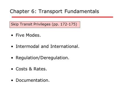 Chapter 6: Transport Fundamentals Skip Transit Privileges (pp. 172-175) Five Modes. Intermodal and International. Regulation/Deregulation. Costs & Rates.