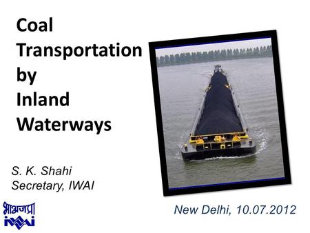 1 S. K. Shahi Secretary, IWAI Coal Transportation by Inland Waterways New Delhi, 10.07.2012.