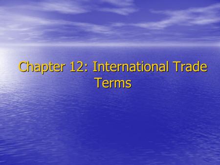 Chapter 12: International Trade Terms. 1.Introduction International trade terms should be clearly and reasonably stated in the contract so as to clarify.