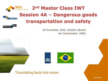 P20100043 2 nd Master Class IWT Session 4A – Dangerous goods transportation and safety 29 November 2010, Brasilia (Brasil) Jarl Schoemaker (NEA)