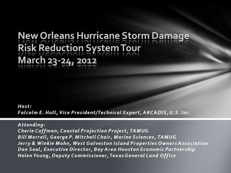 Host: Falcolm E. Hull, Vice President/Technical Expert, ARCADIS, U.S. Inc. Attending: Cherie Coffman, Coastal Projection Project, TAMUG Bill Merrell, George.