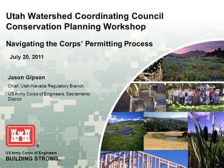 Utah Watershed Coordinating Council Conservation Planning Workshop Navigating the Corps’ Permitting Process July 20, 2011 Jason Gipson Chief, Utah/Nevada.