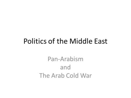 Politics of the Middle East Pan-Arabism and The Arab Cold War.