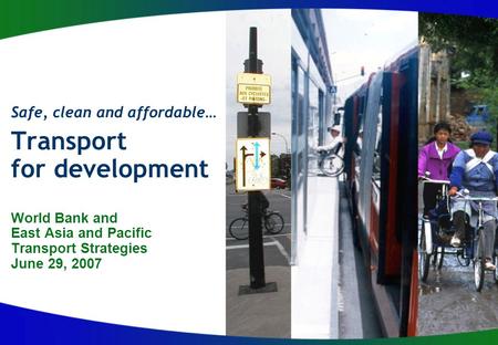 Safe, clean and affordable… Transport for development World Bank and East Asia and Pacific Transport Strategies June 29, 2007.