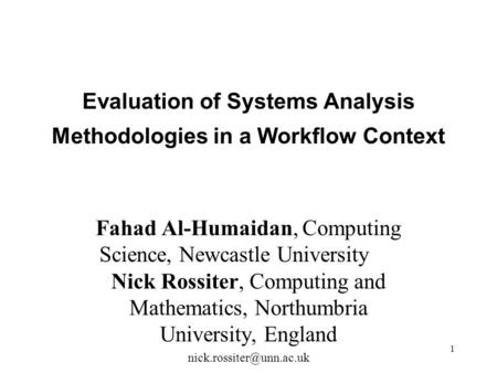 1 Evaluation of Systems Analysis Methodologies in a Workflow Context Fahad Al-Humaidan, Computing Science, Newcastle University Nick Rossiter, Computing.