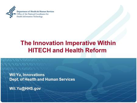 Wil Yu, Innovations Dept. of Health and Human Services The Innovation Imperative Within HITECH and Health Reform.