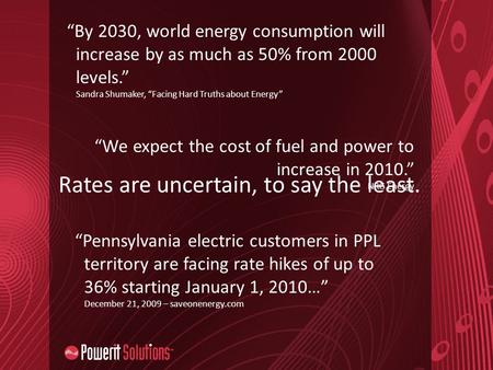 “By 2030, world energy consumption will increase by as much as 50% from 2000 levels.” Sandra Shumaker, “Facing Hard Truths about Energy” “We expect the.