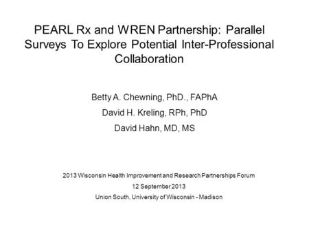 2013 Wisconsin Health Improvement and Research Partnerships Forum 12 September 2013 Union South, University of Wisconsin - Madison Betty A. Chewning, PhD.,