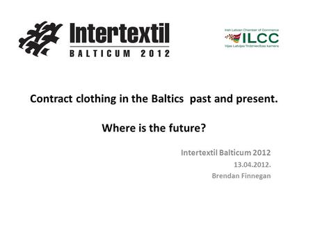 Contract clothing in the Baltics past and present. Where is the future? Intertextil Balticum 2012 13.04.2012. Brendan Finnegan.