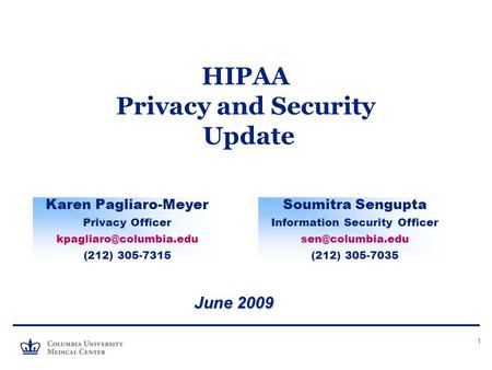 1 HIPAA Privacy and Security Update June 2009 Karen Pagliaro-Meyer Privacy Officer (212) 305-7315 Soumitra Sengupta Information.