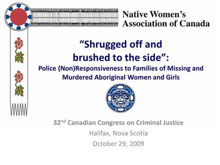 “Shrugged off and brushed to the side”: Police (Non)Responsiveness to Families of Missing and Murdered Aboriginal Women and Girls 32 nd Canadian Congress.