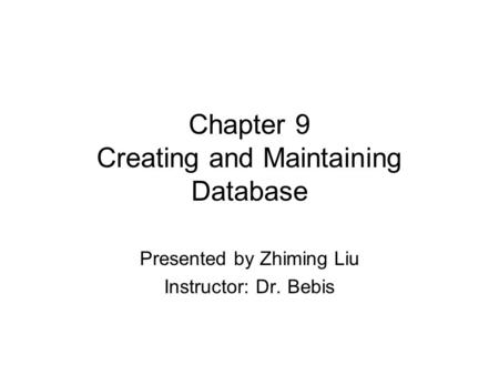 Chapter 9 Creating and Maintaining Database Presented by Zhiming Liu Instructor: Dr. Bebis.