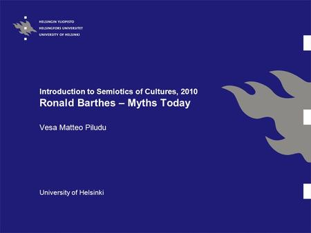 Introduction to Semiotics of Cultures, 2010 Ronald Barthes – Myths Today Vesa Matteo Piludu University of Helsinki.