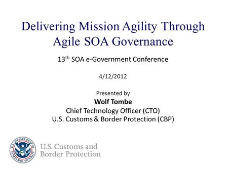 Delivering Mission Agility Through Agile SOA Governance 13 th SOA e-Government Conference 4/12/2012 Presented by Wolf Tombe Chief Technology Officer (CTO)