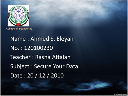 Name : Ahmed S. Eleyan No. : 120100230 Teacher : Rasha Attalah Subject : Secure Your Data Date : 20 / 12 / 2010 College of Engineering.