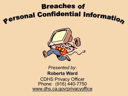 Presented by: Roberta Ward CDHS Privacy Officer Phone: (916) 440-7750 www.dhs.ca.gov/privacyoffice.