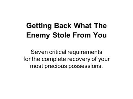 Getting Back What The Enemy Stole From You Seven critical requirements for the complete recovery of your most precious possessions.