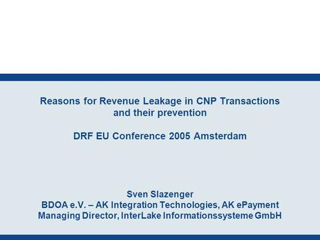 Reasons for Revenue Leakage in CNP Transactions and their prevention DRF EU Conference 2005 Amsterdam Sven Slazenger BDOA e.V. – AK Integration Technologies,