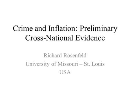 Crime and Inflation: Preliminary Cross-National Evidence Richard Rosenfeld University of Missouri – St. Louis USA.