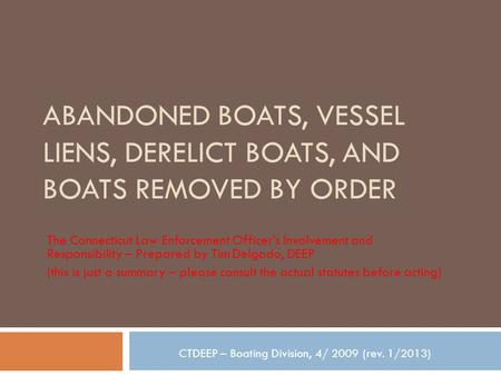 ABANDONED BOATS, VESSEL LIENS, DERELICT BOATS, AND BOATS REMOVED BY ORDER The Connecticut Law Enforcement Officer’s Involvement and Responsibility – Prepared.