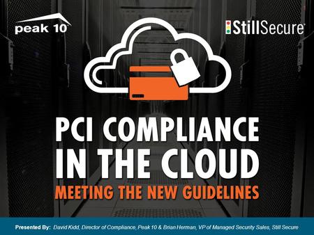 1 Presented By: David Kidd, Director of Compliance, Peak 10 & Brian Herman, VP of Managed Security Sales, Still Secure.