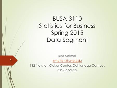 BUSA 3110 Statistics for Business Spring 2015 Data Segment Kim Melton 132 Newton Oakes Center, Dahlonega Campus 706-867-2724 1.