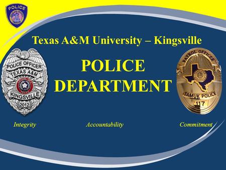 Texas A&M University – Kingsville POLICE DEPARTMENT Integrity Accountability Commitment.