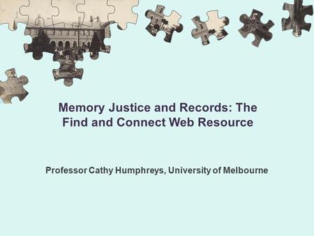 Memory Justice and Records: The Find and Connect Web Resource Professor Cathy Humphreys, University of Melbourne.