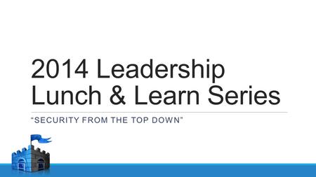 2014 Leadership Lunch & Learn Series “SECURITY FROM THE TOP DOWN”