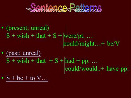 (present; unreal) S + wish + that + S + were/pt. … could/might…+ be/V (past; unreal) S + wish + that + S + had + pp. … could/would..+ have pp.(past; unreal)