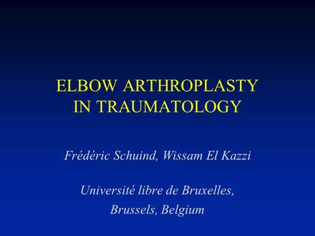 ELBOW ARTHROPLASTY IN TRAUMATOLOGY Frédéric Schuind, Wissam El Kazzi Université libre de Bruxelles, Brussels, Belgium.