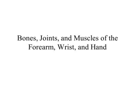 Bones, Joints, and Muscles of the Forearm, Wrist, and Hand