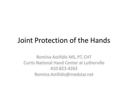 Joint Protection of the Hands Romina Astifidis MS, PT, CHT Curtis National Hand Center at Lutherville 410-823-4263