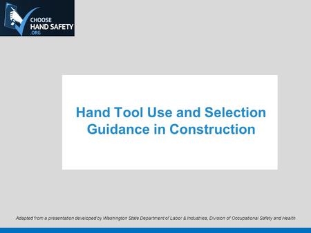 Hand Tool Use and Selection Guidance in Construction Adapted from a presentation developed by Washington State Department of Labor & Industries, Division.