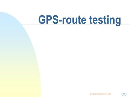 Ensimmäiselle sivulle GPS-route testing. Ensimmäiselle sivulle Introduction n Goal is to introduce the results of GPS-route accuracy tests n Discuss about.