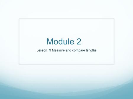 Module 2 Lesson 9 Measure and compare lengths Review Mei’s frog leaped several centimeters. Then it leaped 34 centimeters. In all, it leaded 50 centimeter.