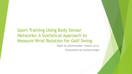 Sport Training Using Body Sensor Networks: A Statistical Approach to Measure Wrist Rotation for Golf Swing Paper by Ghasemzadeh, Hassan, et al. Presentation.