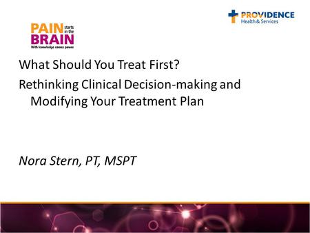 What Should You Treat First? Rethinking Clinical Decision-making and Modifying Your Treatment Plan Nora Stern, PT, MSPT.