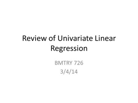 Review of Univariate Linear Regression BMTRY 726 3/4/14.