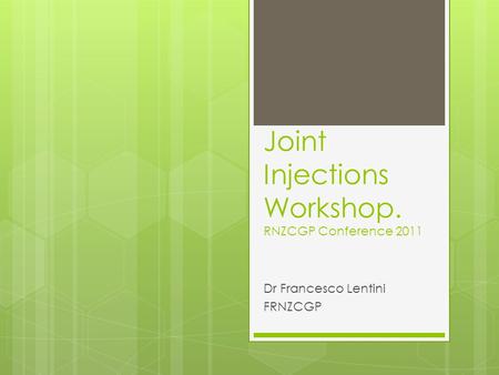 Joint Injections Workshop. RNZCGP Conference 2011 Dr Francesco Lentini FRNZCGP.