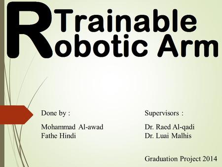 Done by : Mohammad Al-awad Fathe Hindi Supervisors : Dr. Raed Al-qadi Dr. Luai Malhis Graduation Project 2014.