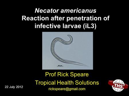 Necator americanus Reaction after penetration of infective larvae (iL3) Prof Rick Speare Tropical Health Solutions 22 July 2012.