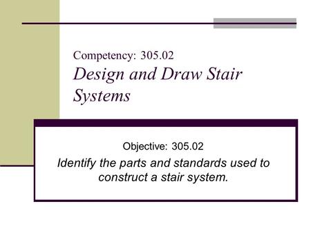 Competency: 305.02 Design and Draw Stair Systems Objective: 305.02 Identify the parts and standards used to construct a stair system.