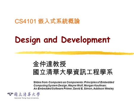 CS4101 嵌入式系統概論 Design and Development 金仲達教授 國立清華大學資訊工程學系 Slides from Computers as Components: Principles of Embedded Computing System Design, Wayne Wolf,