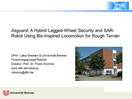 Asguard: A Hybrid Legged-Wheel Security and SAR- Robot Using Bio-Inspired Locomotion for Rough Terrain DFKI- Labor Bremen & Universität Bremen Forschungsgruppe.