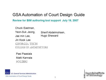 GSA Automation of Court Design Guide 1 Review for BIM authoring tool support July 19, 2007 Chuck Eastman, Yeon-Suk Jeong, Jae min Lee, Jin Kook Lee Georgia.